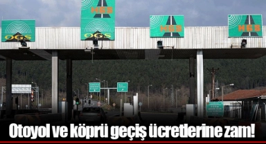 Otoyol ve köprü geçiş ücretlerine zam!