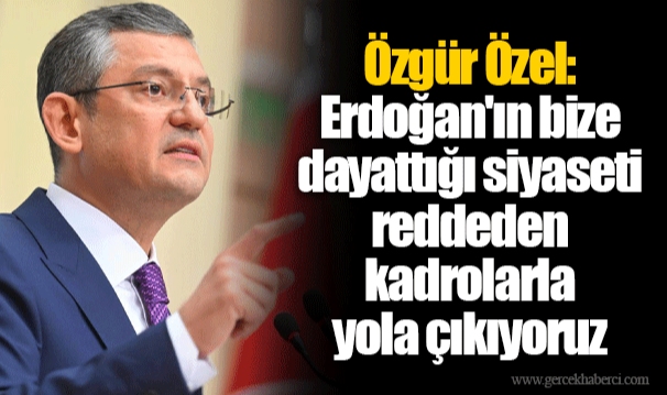 Özgür Özel: Erdoğan'ın bize dayattığı siyaseti reddeden kadrolarla yola çıkıyoruz