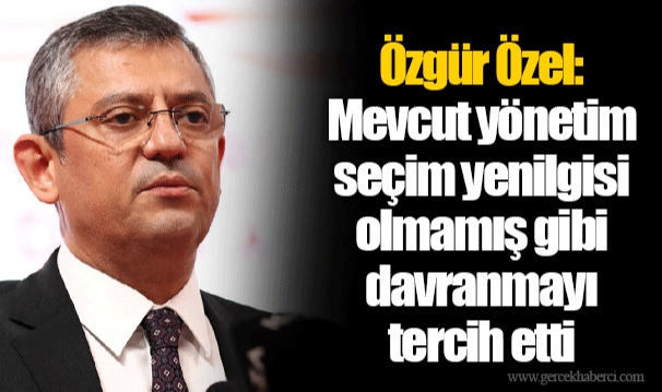Özgür Özel: Mevcut yönetim seçim yenilgisi olmamış gibi davranmayı tercih etti