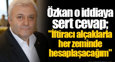 Özkan o iddiaya sert cevap;