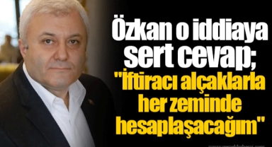 Özkan o iddiaya sert cevap; "İftiracı alçaklarla her zeminde hesaplaşacağım"