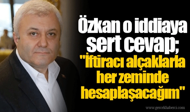 Özkan o iddiaya sert cevap; "İftiracı alçaklarla her zeminde hesaplaşacağım"