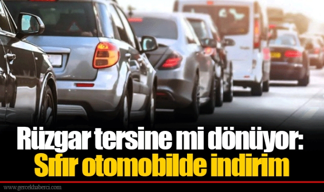 Rüzgar tersine mi dönüyor: Sıfır otomobilde indirim