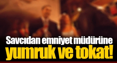 Savcıdan emniyet müdürüne yumruk ve tokat!