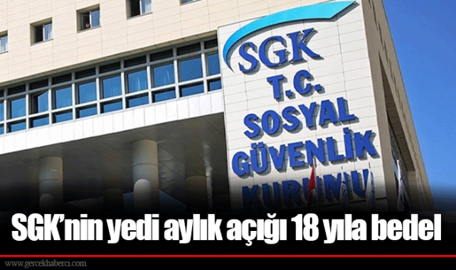 SGK’nin yedi aylık açığı 18 yıla bedel