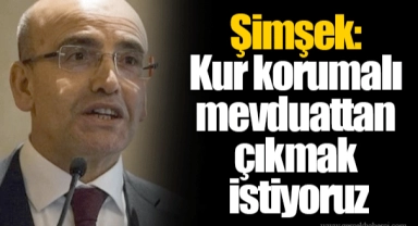 Şimşek: Kur korumalı mevduattan çıkmak istiyoruz