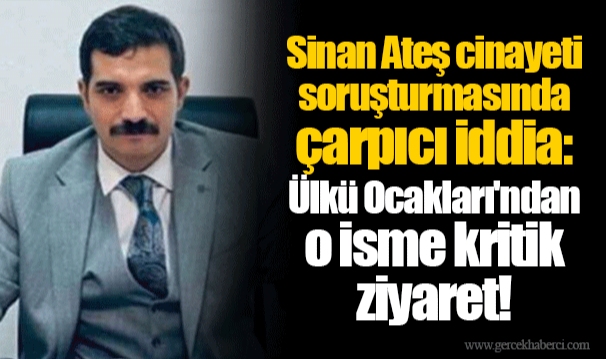 Sinan Ateş cinayeti soruşturmasında çarpıcı iddia: Ülkü Ocakları'ndan o isme kritik ziyaret!
