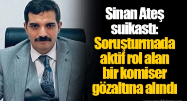 Sinan Ateş suikastı: Soruşturmada aktif rol alan bir komiser gözaltına alındı
