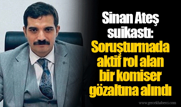 Sinan Ateş suikastı: Soruşturmada aktif rol alan bir komiser gözaltına alındı