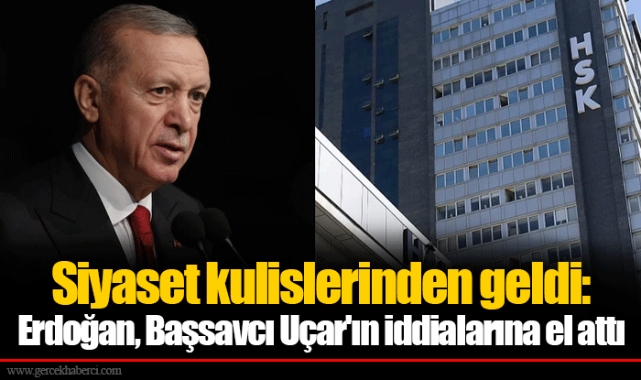 Siyaset kulislerinden geldi: Erdoğan, Başsavcı Uçar'ın iddialarına el attı