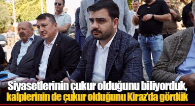 Siyasetlerinin çukur olduğunu biliyorduk, kalplerinin de çukur olduğunu Kiraz’da gördük