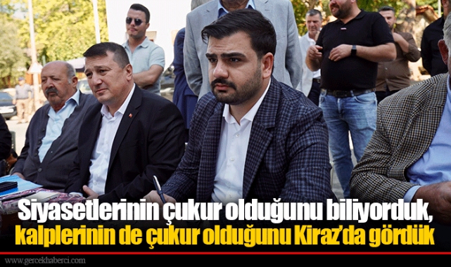 Siyasetlerinin çukur olduğunu biliyorduk, kalplerinin de çukur olduğunu Kiraz’da gördük