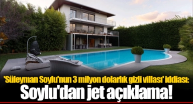 'Süleyman Soylu'nun 3 milyon dolarlık gizli villası' iddiası: Soylu'dan jet açıklama!