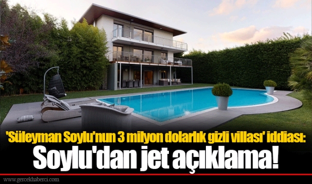 'Süleyman Soylu'nun 3 milyon dolarlık gizli villası' iddiası: Soylu'dan jet açıklama!