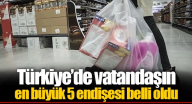 Türkiye’de vatandaşın en büyük 5 endişesi belli oldu