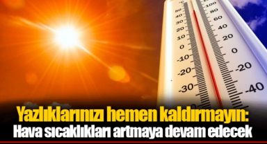 Yazlıklarınızı hemen kaldırmayın: Hava sıcaklıkları artmaya devam edecek