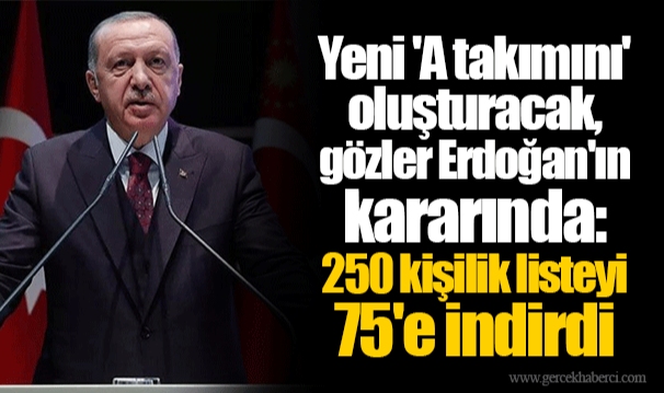 Yeni 'A takımını' oluşturacak, gözler Erdoğan'ın kararında: 250 kişilik listeyi 75'e indirdi