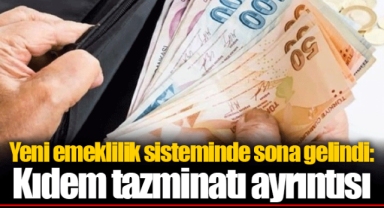 Yeni emeklilik sisteminde sona gelindi: Kıdem tazminatı ayrıntısı
