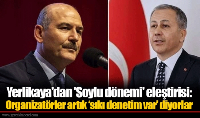 Yerlikaya'dan 'Soylu dönemi' eleştirisi: Organizatörler artık ‘sıkı denetim var' diyorlar