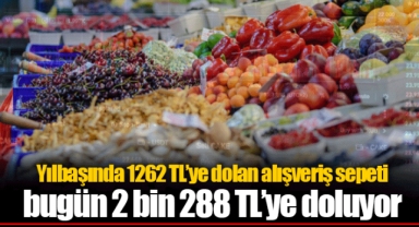 Yılbaşında 1262 TL’ye dolan alışveriş sepeti bugün 2 bin 288 TL’ye doluyor