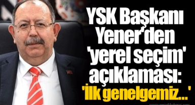 YSK Başkanı Yener'den 'yerel seçim' açıklaması: 'İlk genelgemiz...'