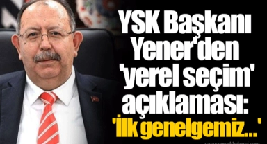 YSK Başkanı Yener'den 'yerel seçim' açıklaması: 'İlk genelgemiz...'