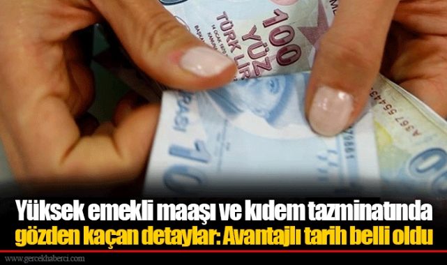 Yüksek emekli maaşı ve kıdem tazminatında gözden kaçan detaylar: Avantajlı tarih belli oldu