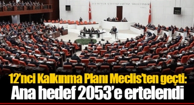 12’nci Kalkınma Planı Meclis’ten geçti: Ana hedef 2053’e ertelendi