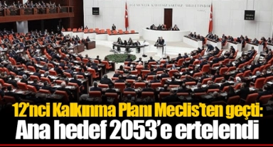 12’nci Kalkınma Planı Meclis’ten geçti: Ana hedef 2053’e ertelendi