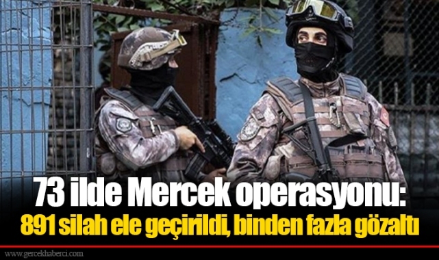 73 ilde Mercek operasyonu: 891 silah ele geçirildi, binden fazla gözaltı