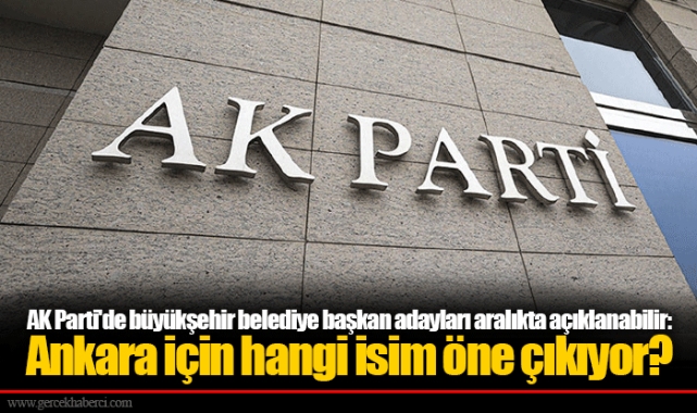 AK Parti'de büyükşehir belediye başkan adayları aralıkta açıklanabilir: Ankara için hangi isim öne çıkıyor?