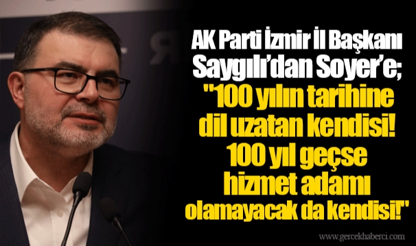 AK Parti İzmir İl Başkanı Saygılı’dan Soyer’e; "100 yılın tarihine dil uzatan kendisi! 100 yıl geçse hizmet adamı olamayacak da kendisi!"