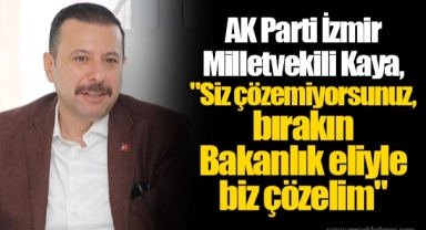 AK Parti İzmir Milletvekili Kaya, "Siz çözemiyorsunuz, bırakın Bakanlık eliyle biz çözelim"