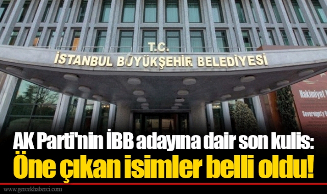 AK Parti'nin İBB adayına dair son kulis: Öne çıkan isimler belli oldu!