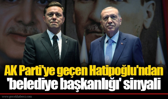 AK Parti'ye geçen Hatipoğlu'ndan 'belediye başkanlığı' sinyali