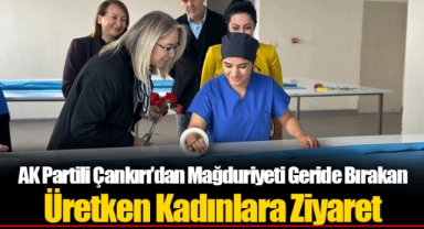 AK Partili Çankırı’dan Mağduriyeti Geride Bırakan Üretken Kadınlara Ziyaret