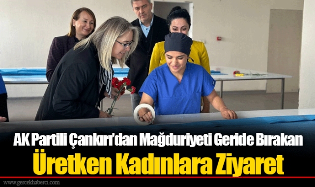 AK Partili Çankırı’dan Mağduriyeti Geride Bırakan Üretken Kadınlara Ziyaret