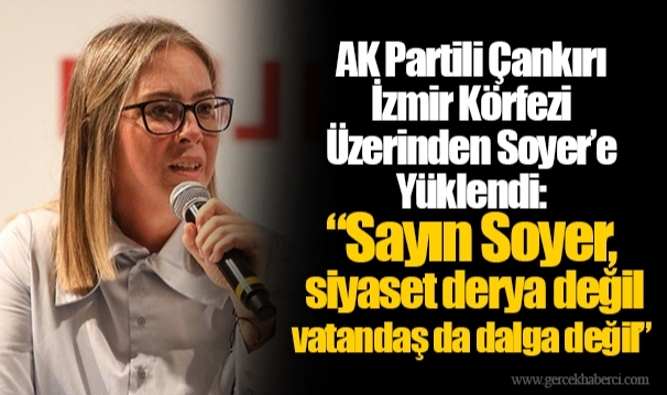 AK Partili Çankırı İzmir Körfezi Üzerinden Soyer’e Yüklendi:  “Sayın Soyer, siyaset derya değil vatandaş da dalga değil”