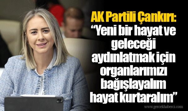 AK Partili Çankırı: “Yeni bir hayat ve geleceği aydınlatmak için organlarımızı bağışlayalım hayat kurtaralım”