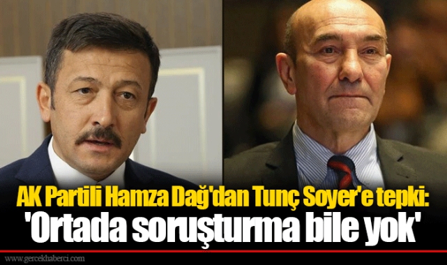 AK Partili Hamza Dağ'dan Tunç Soyer'e tepki: 'Ortada soruşturma bile yok'