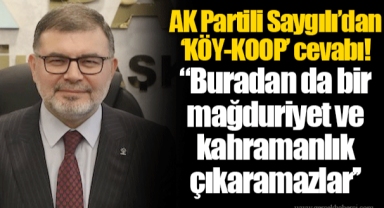 AK Partili Saygılı’dan ‘KÖY-KOOP’ cevabı! "Buradan da bir mağduriyet ve kahramanlık çıkaramazlar"