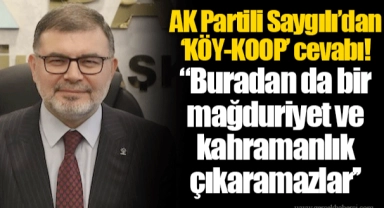 AK Partili Saygılı’dan ‘KÖY-KOOP’ cevabı! "Buradan da bir mağduriyet ve kahramanlık çıkaramazlar"