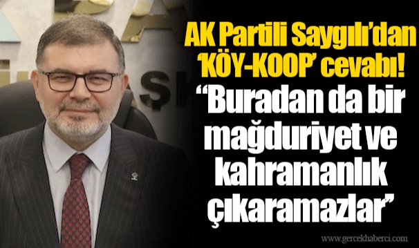 AK Partili Saygılı’dan ‘KÖY-KOOP’ cevabı! "Buradan da bir mağduriyet ve kahramanlık çıkaramazlar"