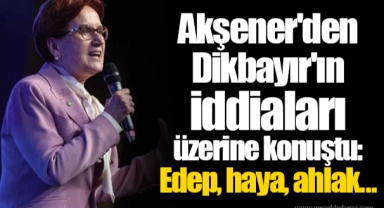 Akşener'den Dikbayır'ın iddiaları üzerine konuştu: Edep, haya, ahlak....