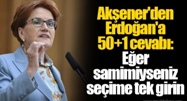 Akşener'den Erdoğan'a 50+1 cevabı: Eğer samimiyseniz seçime tek girin