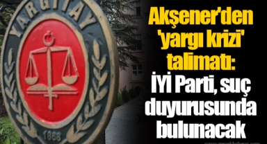 Akşener'den 'yargı krizi' talimatı: İYİ Parti, suç duyurusunda bulunacak