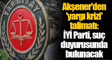 Akşener'den 'yargı krizi' talimatı: İYİ Parti, suç duyurusunda bulunacak