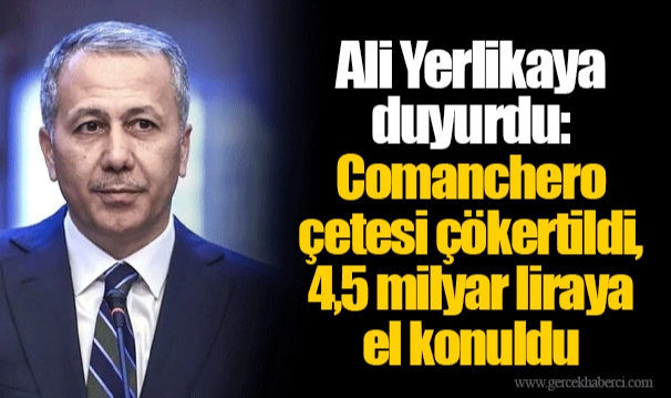 Ali Yerlikaya duyurdu: Comanchero çetesi çökertildi, 4,5 milyar liraya el konuldu