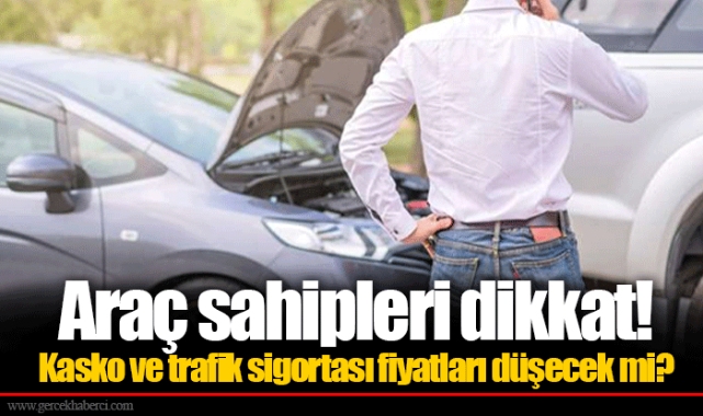 Araç sahipleri dikkat! Kasko ve trafik sigortası fiyatları düşecek mi?