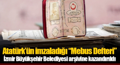 Atatürk’ün imzaladığı “Mebus Defteri” İzmir Büyükşehir Belediyesi arşivine kazandırıldı